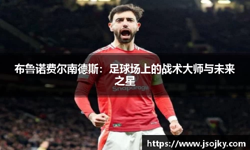 布鲁诺费尔南德斯：足球场上的战术大师与未来之星