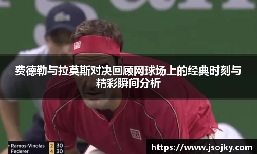费德勒与拉莫斯对决回顾网球场上的经典时刻与精彩瞬间分析
